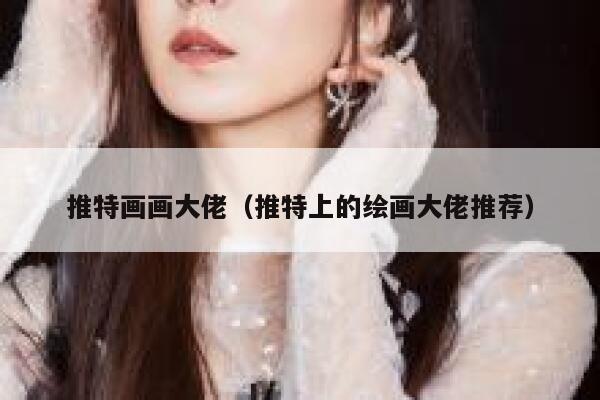 推特画画大佬（推特上的绘画大佬推荐） 第1张