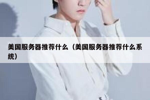 美国服务器推荐什么（美国服务器推荐什么系统） 第1张