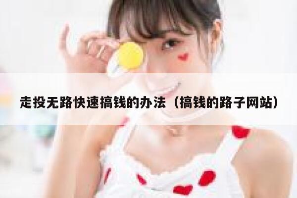 走投无路快速搞钱的办法（搞钱的路子网站） 第1张