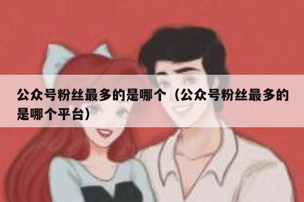 公众号粉丝最多的是哪个（公众号粉丝最多的是哪个平台） 第1张