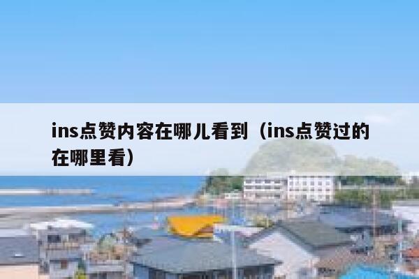ins点赞内容在哪儿看到（ins点赞过的在哪里看） 第1张