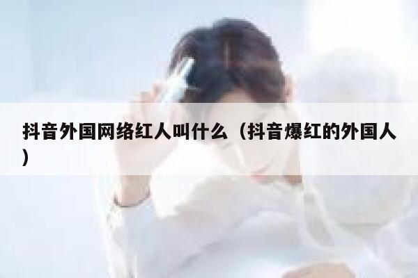 抖音外国网络红人叫什么（抖音爆红的外国人） 第1张