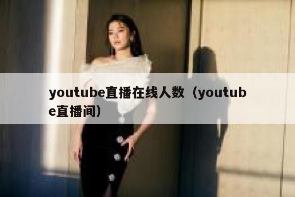 youtube直播在线人数（youtube直播间） 第1张