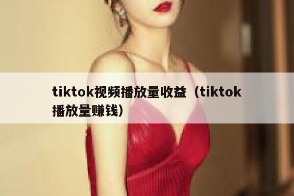 tiktok视频播放量收益（tiktok播放量赚钱） 第1张