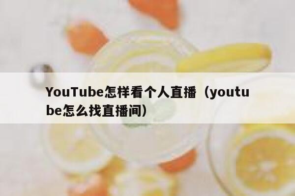 YouTube怎样看个人直播（youtube怎么找直播间） 第1张