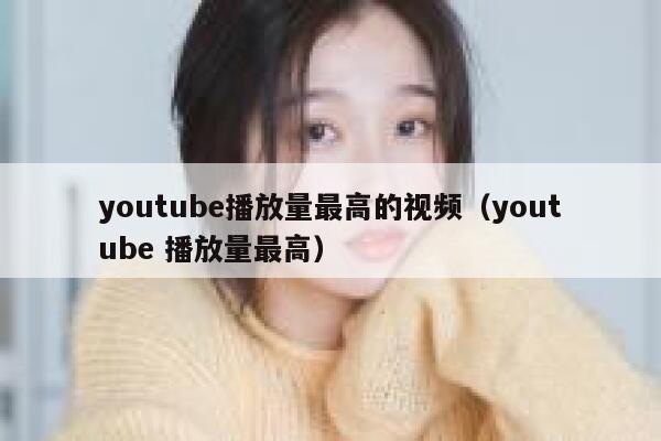 youtube播放量最高的视频（youtube 播放量最高） 第1张