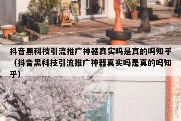 抖音黑科技引流推广神器真实吗是真的吗知乎（抖音黑科技引流推广神器真实吗是真的吗知乎） 第1张