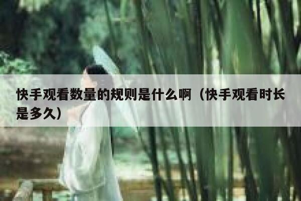 快手观看数量的规则是什么啊（快手观看时长是多久） 第1张