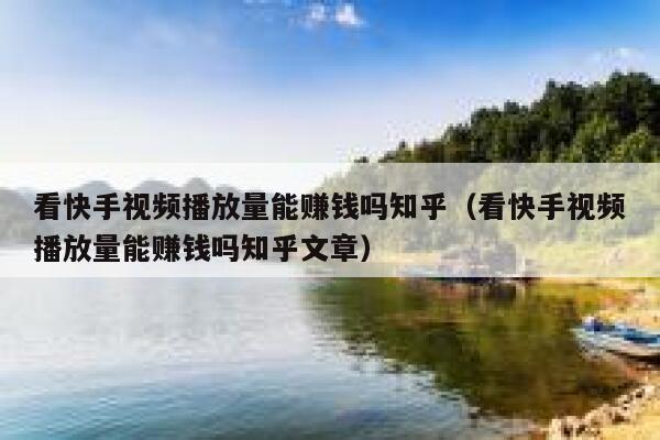 看快手视频播放量能赚钱吗知乎（看快手视频播放量能赚钱吗知乎文章） 第1张