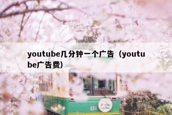 youtube几分钟一个广告（youtube广告费） 第1张
