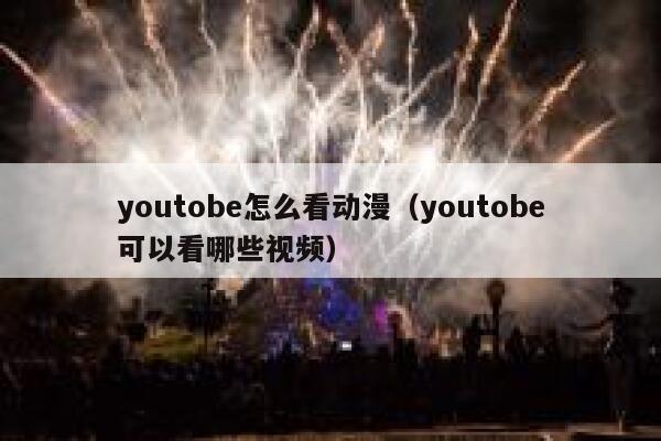 youtobe怎么看动漫（youtobe可以看哪些视频） 第1张