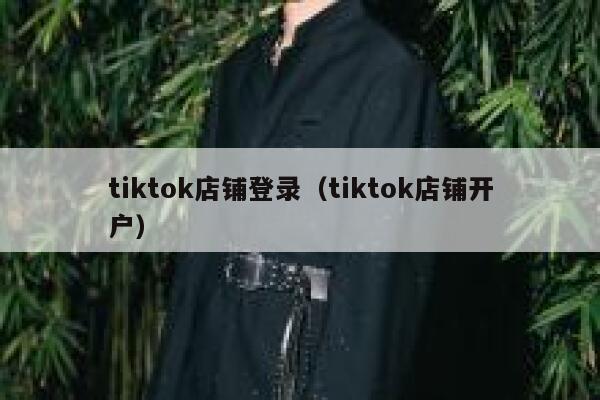 tiktok店铺登录（tiktok店铺开户） 第1张