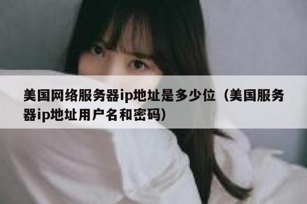 美国网络服务器ip地址是多少位（美国服务器ip地址用户名和密码） 第1张
