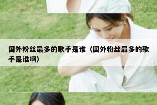 国外粉丝最多的歌手是谁（国外粉丝最多的歌手是谁啊） 第1张