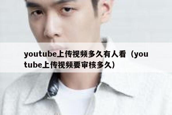 youtube上传视频多久有人看（youtube上传视频要审核多久） 第1张