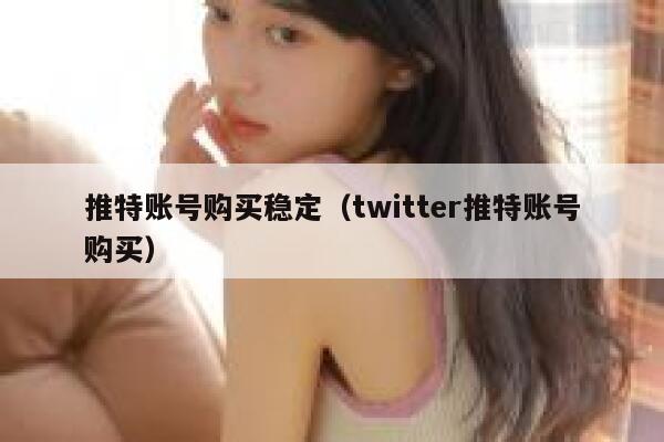 推特账号购买稳定（twitter推特账号购买） 第1张
