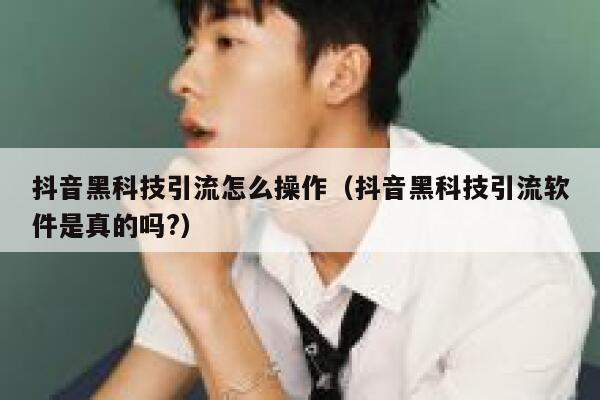 抖音黑科技引流怎么操作（抖音黑科技引流软件是真的吗?） 第1张