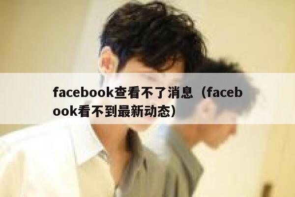 facebook查看不了消息（facebook看不到最新动态） 第1张