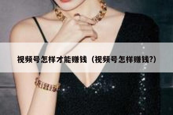 视频号怎样才能赚钱（视频号怎样赚钱?） 第1张