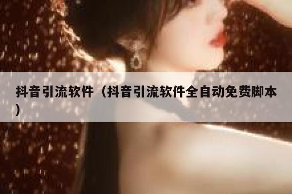 抖音引流软件（抖音引流软件全自动免费脚本） 第1张