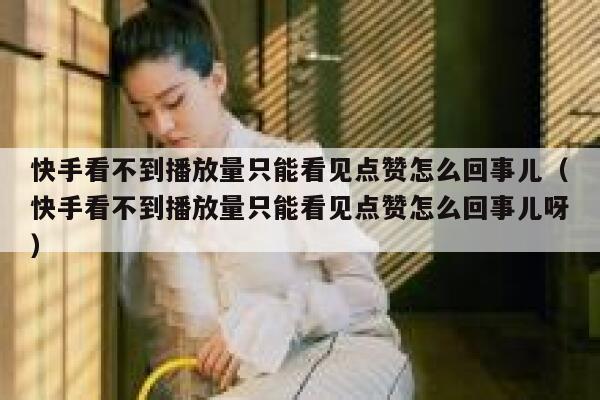 快手看不到播放量只能看见点赞怎么回事儿（快手看不到播放量只能看见点赞怎么回事儿呀） 第1张