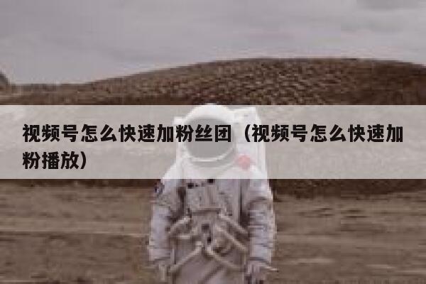 视频号怎么快速加粉丝团（视频号怎么快速加粉播放） 第1张