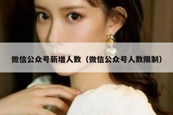 微信公众号新增人数（微信公众号人数限制） 第1张
