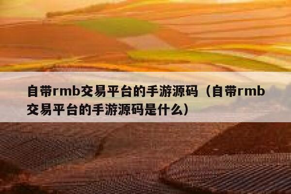 自带rmb交易平台的手游源码（自带rmb交易平台的手游源码是什么） 第1张