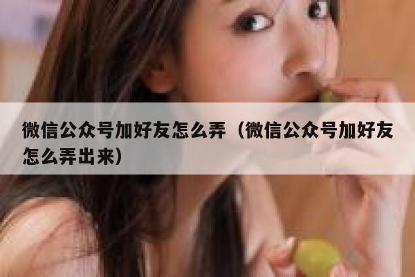 微信公众号加好友怎么弄（微信公众号加好友怎么弄出来） 第1张