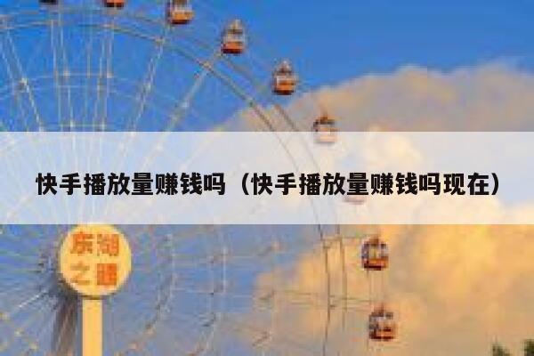 快手播放量赚钱吗（快手播放量赚钱吗现在） 第1张