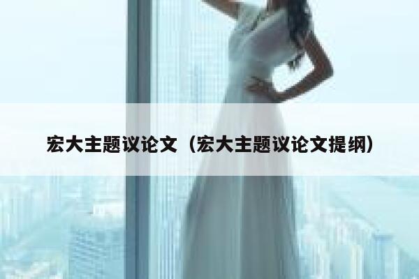 宏大主题议论文（宏大主题议论文提纲） 第1张
