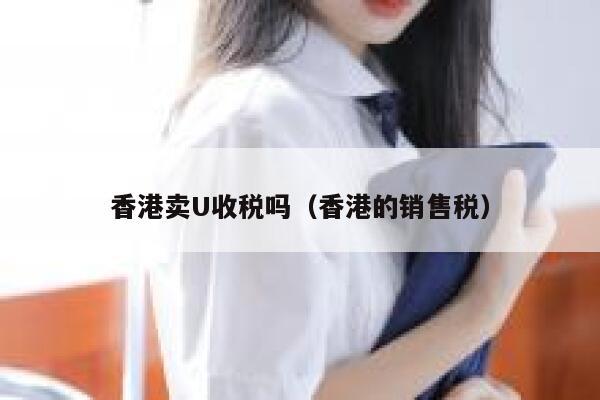 香港卖U收税吗（香港的销售税） 第1张