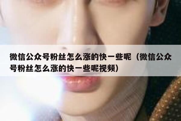 微信公众号粉丝怎么涨的快一些呢（微信公众号粉丝怎么涨的快一些呢视频） 第1张