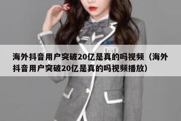 海外抖音用户突破20亿是真的吗视频（海外抖音用户突破20亿是真的吗视频播放） 第1张