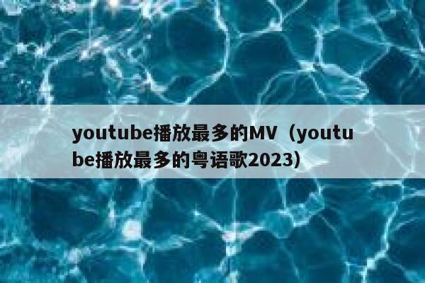 youtube播放最多的MV（youtube播放最多的粤语歌2023） 第1张