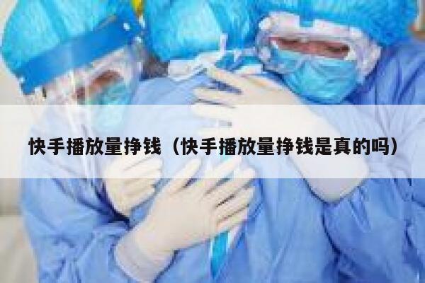 快手播放量挣钱（快手播放量挣钱是真的吗） 第1张