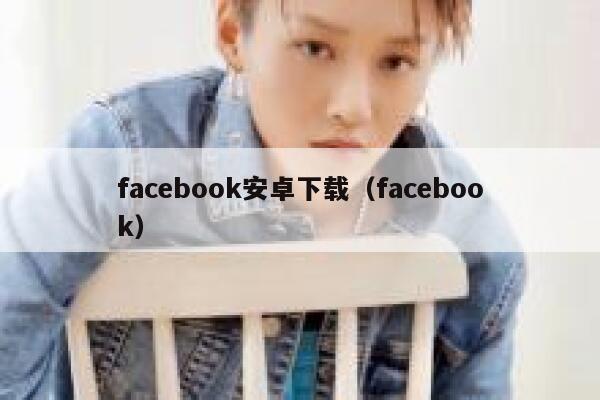 facebook安卓下载（facebook） 第1张