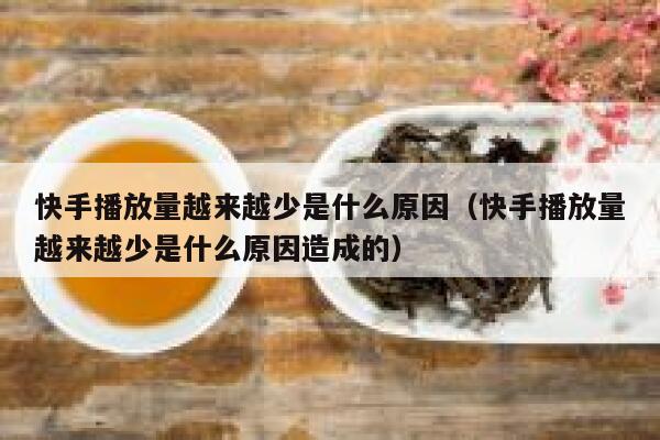 快手播放量越来越少是什么原因（快手播放量越来越少是什么原因造成的） 第1张