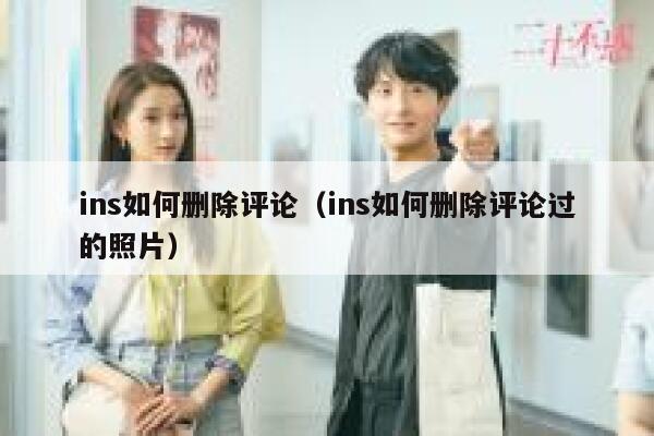 ins如何删除评论（ins如何删除评论过的照片） 第1张