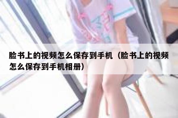 脸书上的视频怎么保存到手机（脸书上的视频怎么保存到手机相册） 第1张