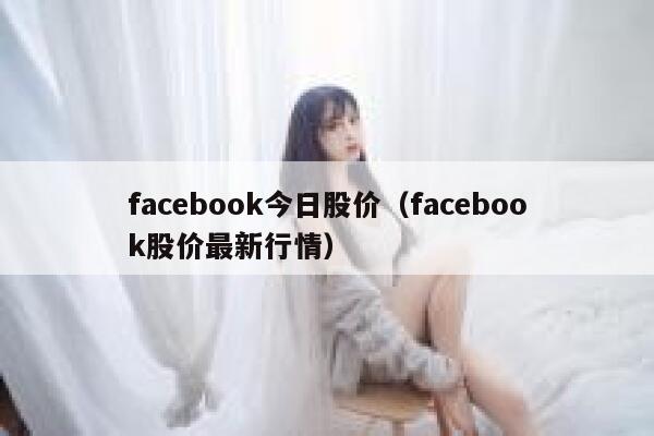 facebook今日股价（facebook股价最新行情） 第1张