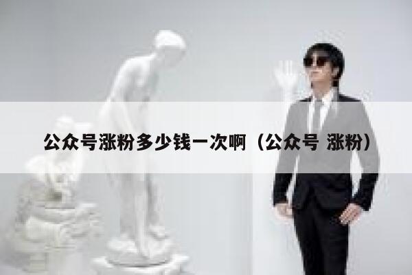 公众号涨粉多少钱一次啊（公众号 涨粉） 第1张