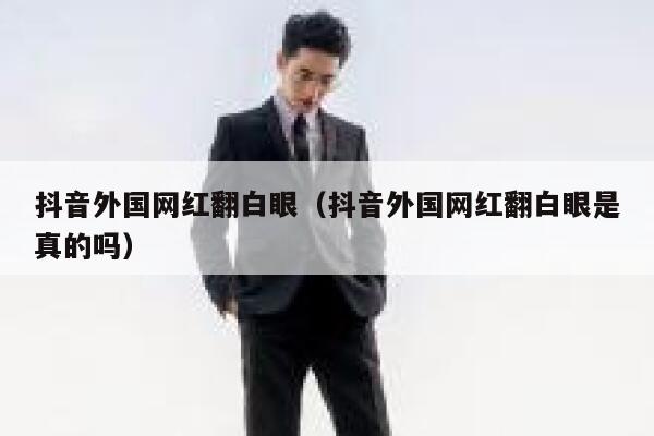 抖音外国网红翻白眼（抖音外国网红翻白眼是真的吗） 第1张
