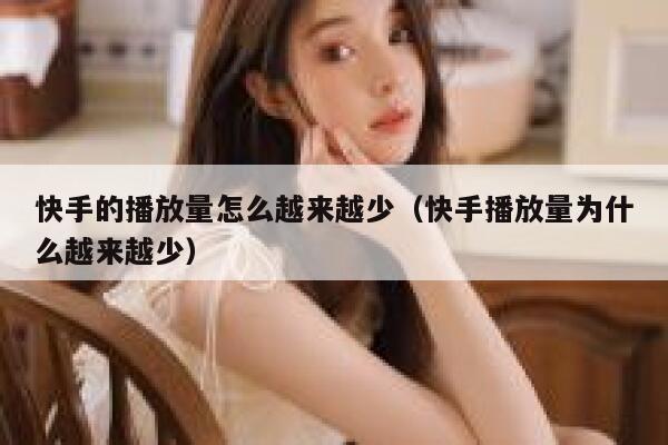 快手的播放量怎么越来越少（快手播放量为什么越来越少） 第1张