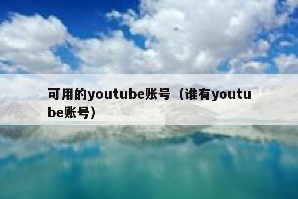 可用的youtube账号（谁有youtube账号） 第1张