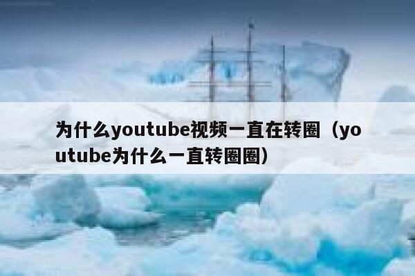 为什么youtube视频一直在转圈（youtube为什么一直转圈圈） 第1张