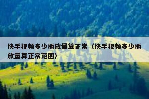 快手视频多少播放量算正常（快手视频多少播放量算正常范围） 第1张
