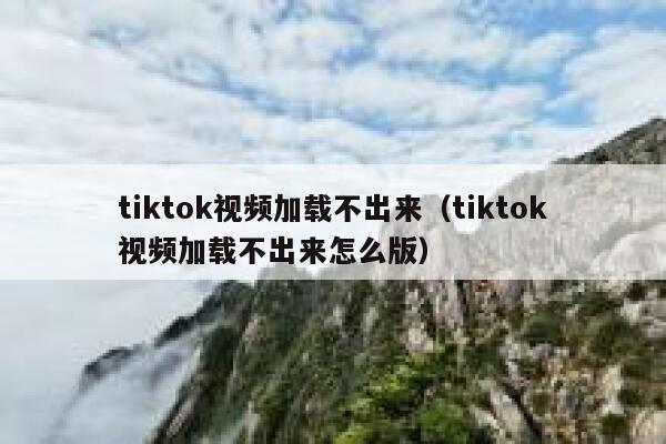 tiktok视频加载不出来（tiktok视频加载不出来怎么版） 第1张