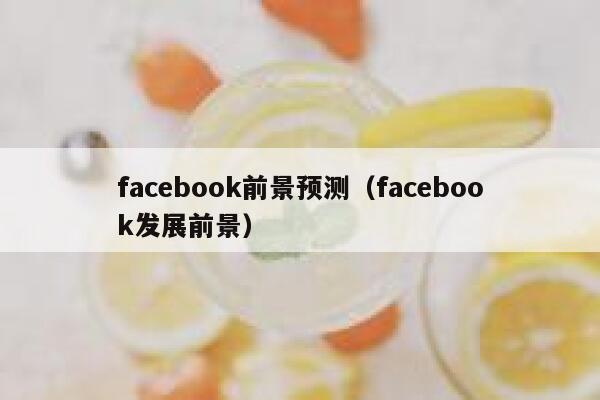facebook前景预测（facebook发展前景） 第1张