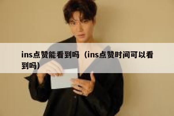 ins点赞能看到吗（ins点赞时间可以看到吗） 第1张